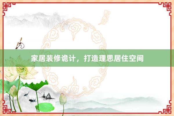 家居装修诡计，打造理思居住空间